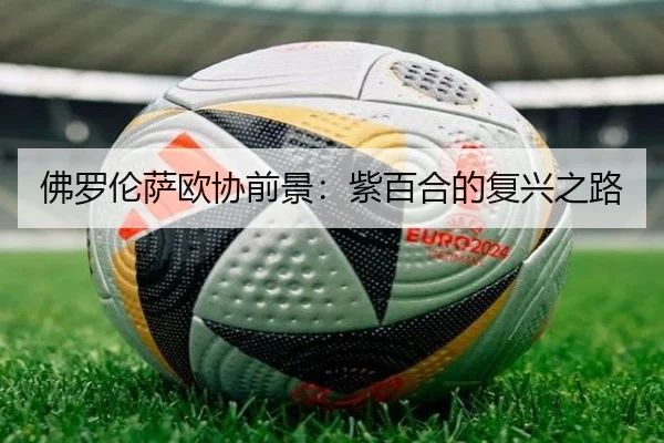 佛罗伦萨欧协前景：紫百合的复兴之路